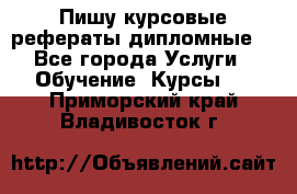 Пишу курсовые рефераты дипломные  - Все города Услуги » Обучение. Курсы   . Приморский край,Владивосток г.